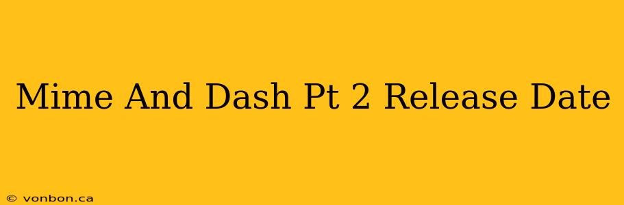 Mime And Dash Pt 2 Release Date