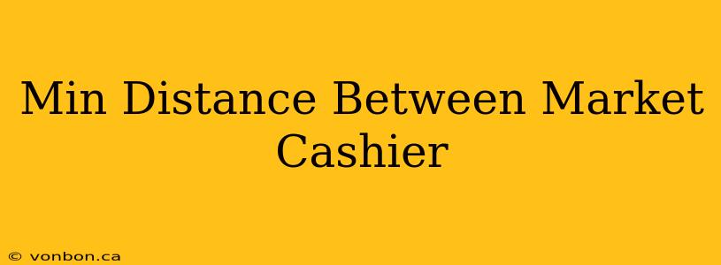 Min Distance Between Market Cashier