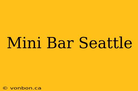 Mini Bar Seattle