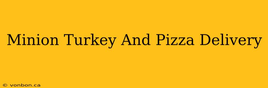 Minion Turkey And Pizza Delivery