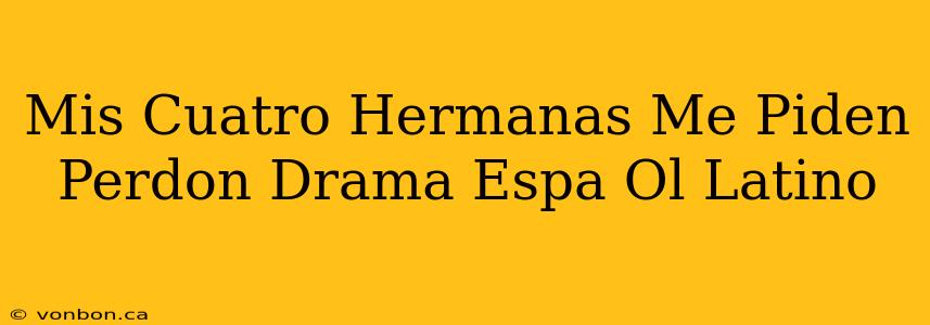 Mis Cuatro Hermanas Me Piden Perdon Drama Espa Ol Latino