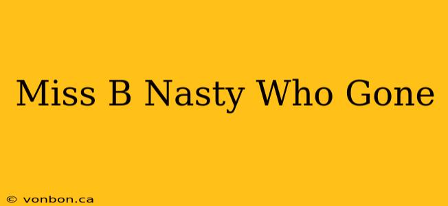 Miss B Nasty Who Gone