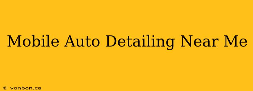 Mobile Auto Detailing Near Me