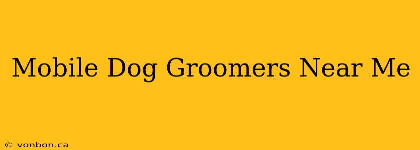 Mobile Dog Groomers Near Me