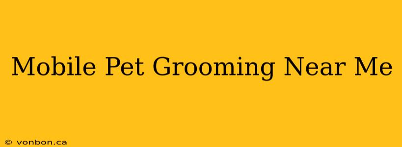 Mobile Pet Grooming Near Me