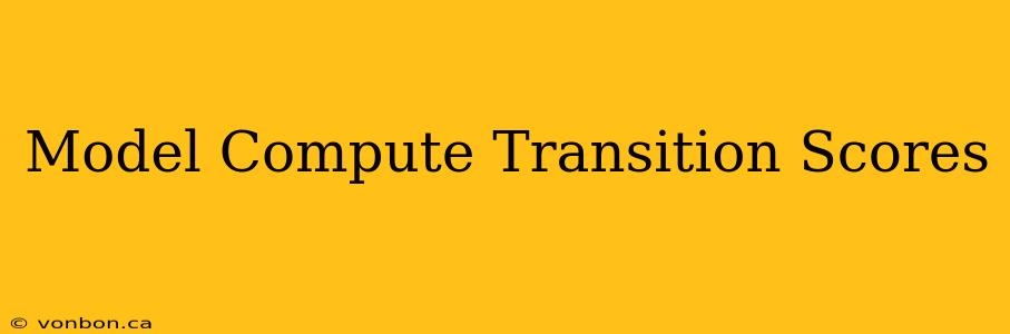 Model Compute Transition Scores