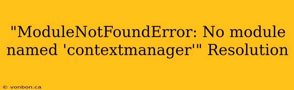 "ModuleNotFoundError: No module named 'contextmanager'" Resolution