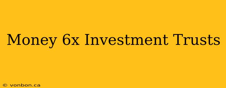 Money 6x Investment Trusts