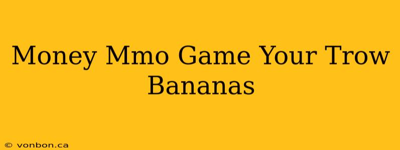 Money Mmo Game Your Trow Bananas