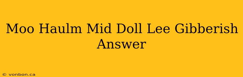 Moo Haulm Mid Doll Lee Gibberish Answer