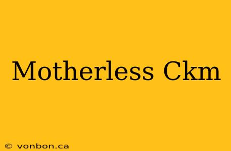 Motherless Ckm