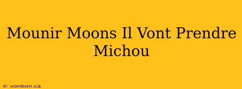 Mounir Moons Il Vont Prendre Michou