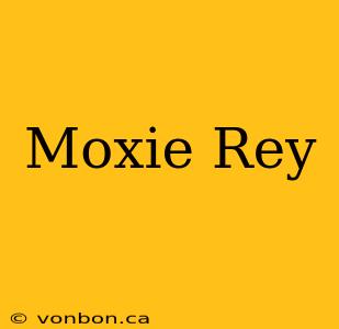 Moxie Rey