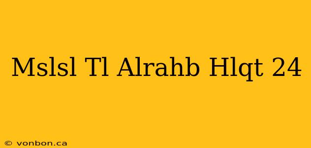 Mslsl Tl Alrahb Hlqt 24