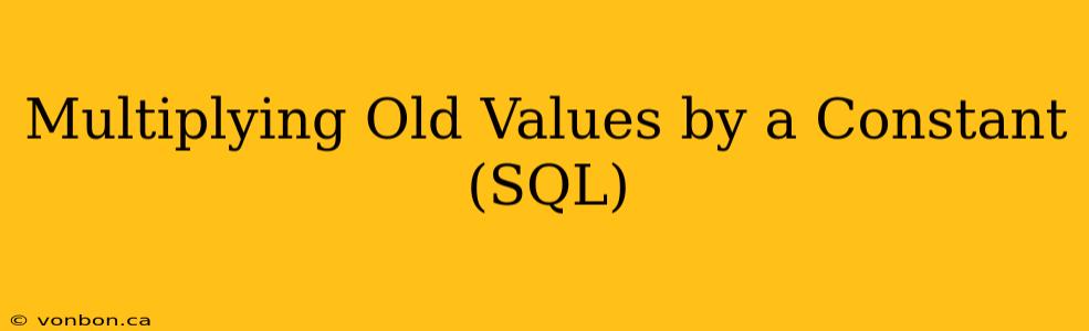 Multiplying Old Values by a Constant (SQL)