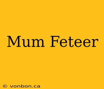 Mum Feteer