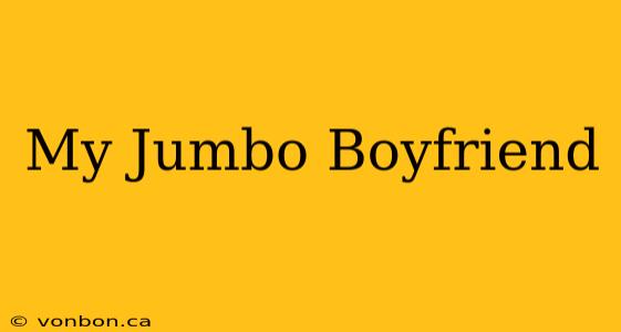 My Jumbo Boyfriend