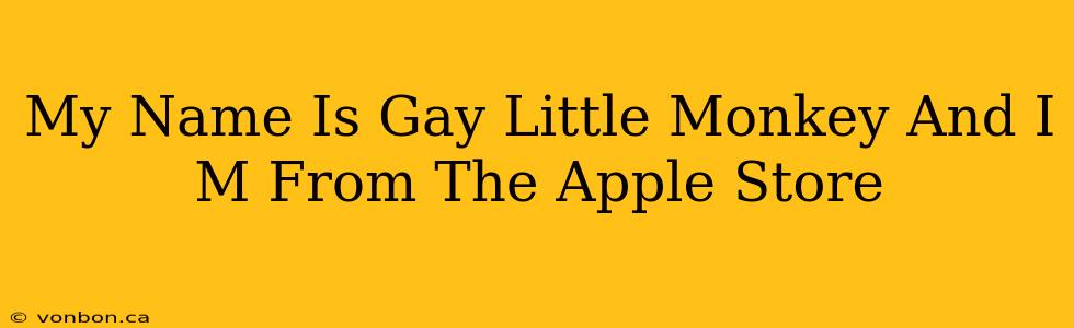 My Name Is Gay Little Monkey And I M From The Apple Store