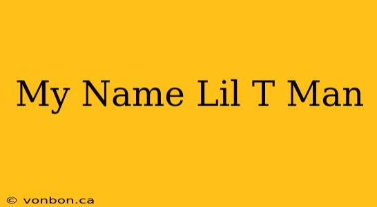 My Name Lil T Man