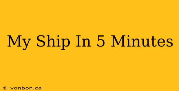 My Ship In 5 Minutes