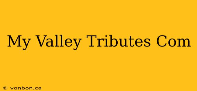 My Valley Tributes Com