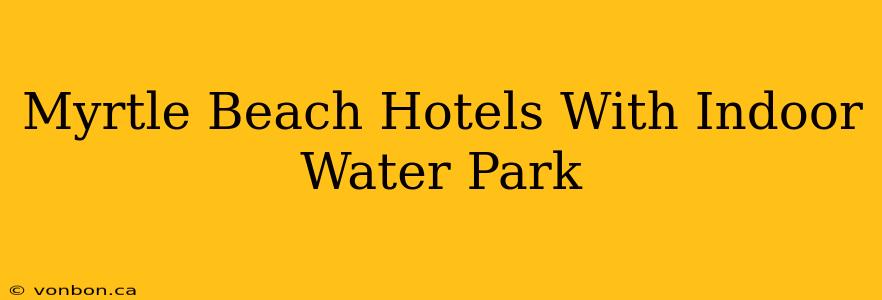 Myrtle Beach Hotels With Indoor Water Park