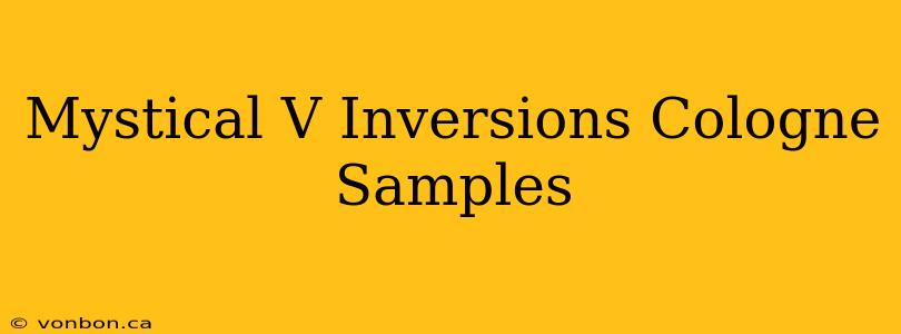 Mystical V Inversions Cologne Samples