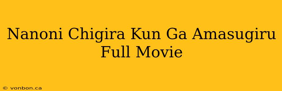 Nanoni Chigira Kun Ga Amasugiru Full Movie