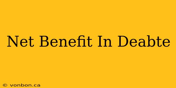 Net Benefit In Deabte