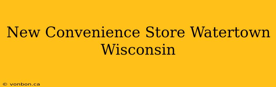 New Convenience Store Watertown Wisconsin