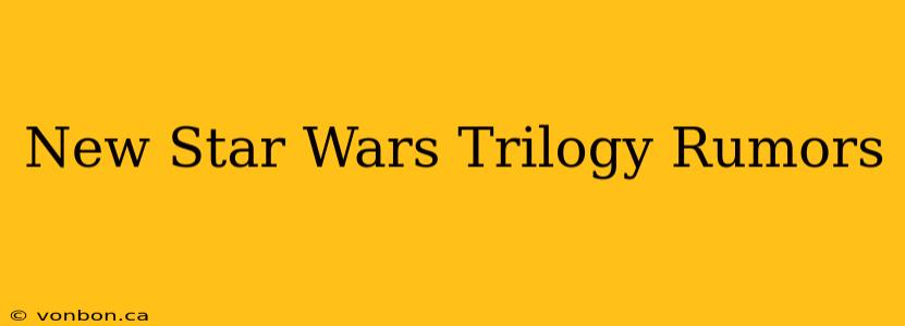 New Star Wars Trilogy Rumors