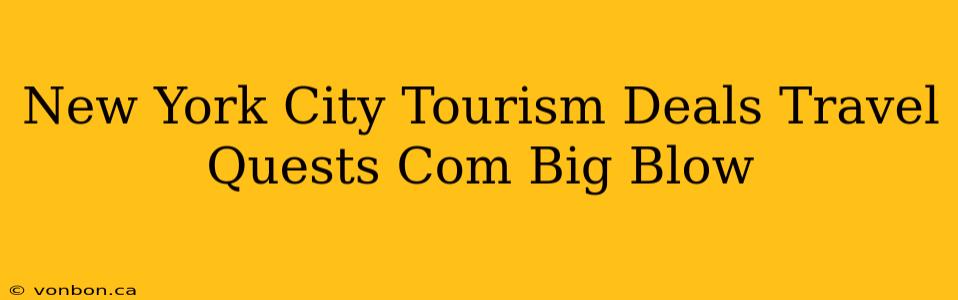 New York City Tourism Deals Travel Quests Com Big Blow