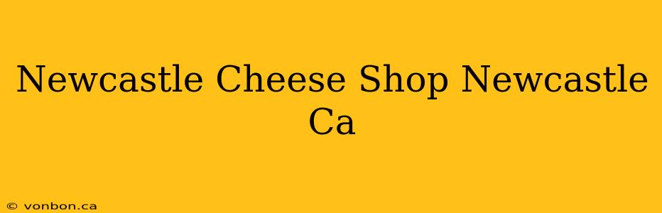 Newcastle Cheese Shop Newcastle Ca