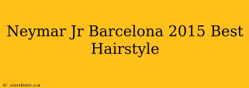 Neymar Jr Barcelona 2015 Best Hairstyle