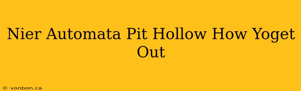 Nier Automata Pit Hollow How Yoget Out