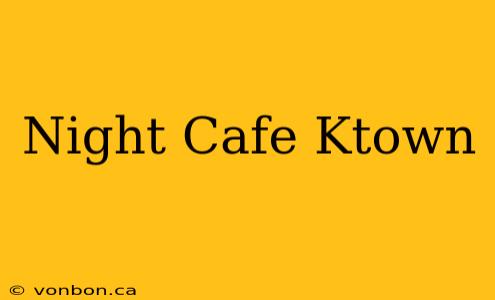 Night Cafe Ktown