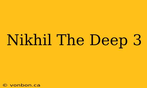 Nikhil The Deep 3