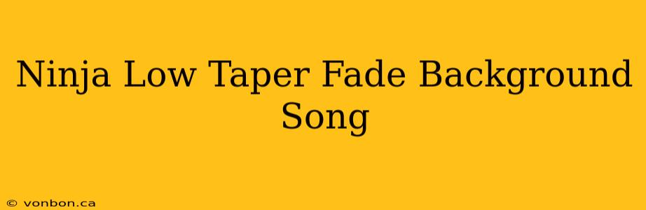 Ninja Low Taper Fade Background Song