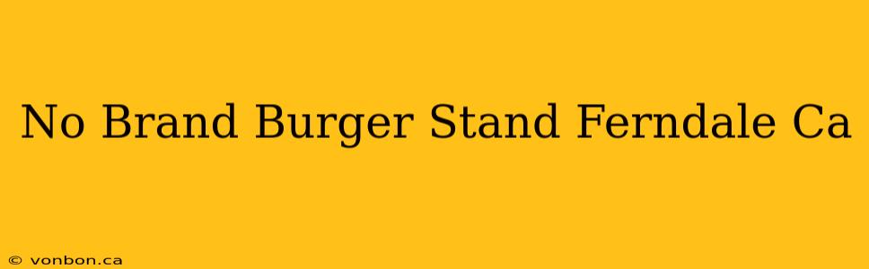 No Brand Burger Stand Ferndale Ca