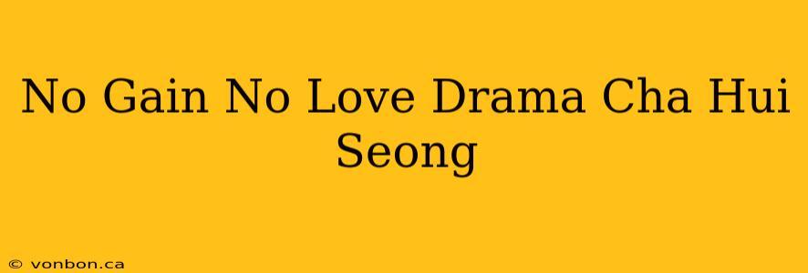 No Gain No Love Drama Cha Hui Seong