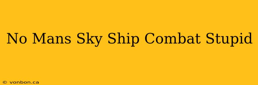 No Mans Sky Ship Combat Stupid