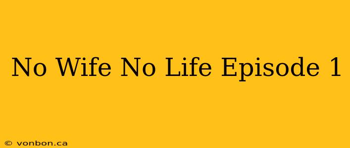 No Wife No Life Episode 1