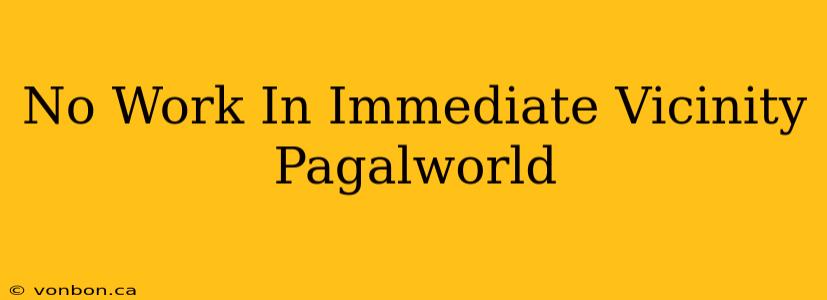 No Work In Immediate Vicinity Pagalworld