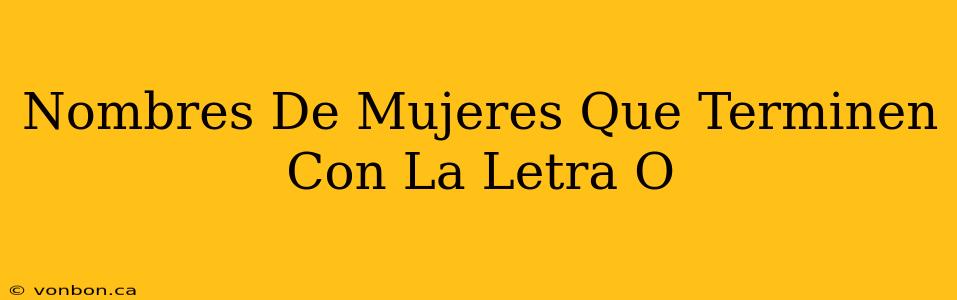 Nombres De Mujeres Que Terminen Con La Letra O