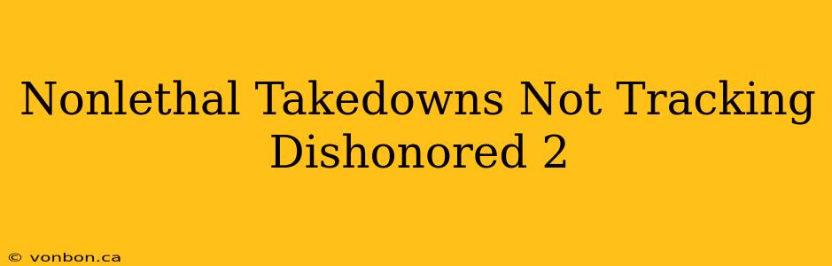 Nonlethal Takedowns Not Tracking Dishonored 2