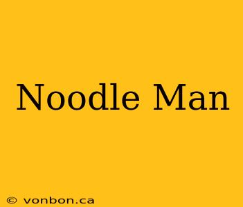 Noodle Man