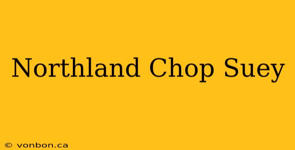 Northland Chop Suey