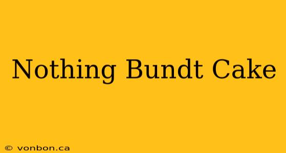 Nothing Bundt Cake