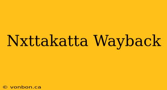 Nxttakatta Wayback