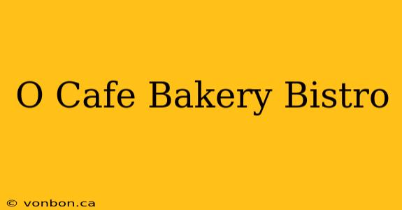 O Cafe Bakery Bistro